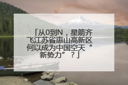 从0到N，星箭齐飞江苏省惠山高新区何以成为中国空天“新势力”？