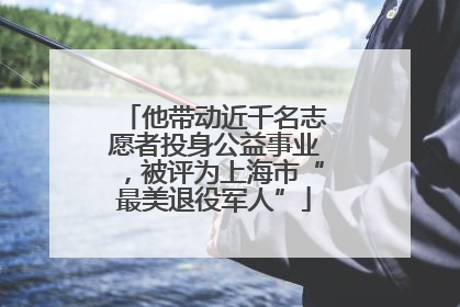 他带动近千名志愿者投身公益事业，被评为上海市“最美退役军人”