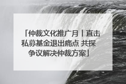 仲裁文化推广月丨直击私募基金退出痛点 共探争议解决仲裁方案
