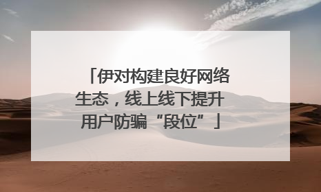 伊对构建良好网络生态，线上线下提升用户防骗“段位”