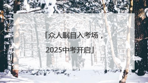 众人瞩目入考场，2025中考开启