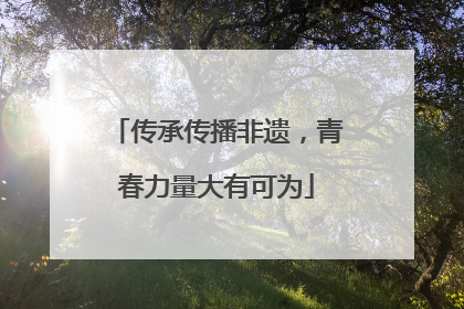 传承传播非遗，青春力量大有可为