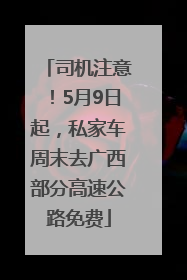 司机注意！5月9日起，私家车周末去广西部分高速公路免费