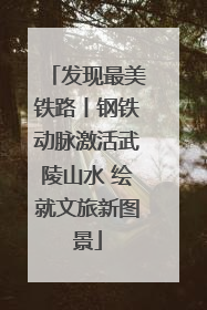 发现最美铁路丨钢铁动脉激活武陵山水 绘就文旅新图景
