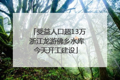 受益人口超13万 浙江龙游佛乡水库今天开工建设