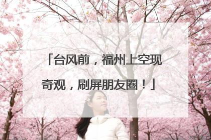 台风前，福州上空现奇观，刷屏朋友圈！