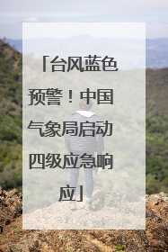 台风蓝色预警！中国气象局启动四级应急响应