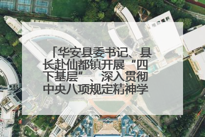 华安县委书记、县长赴仙都镇开展“四下基层”、深入贯彻中央八项规定精神学习教育工作调研