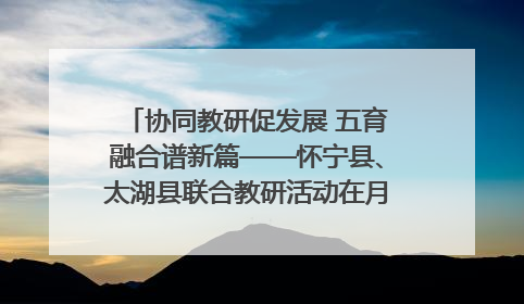 协同教研促发展 五育融合谱新篇——怀宁县、太湖县联合教研活动在月山镇中心学校成功举办
