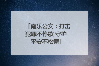 南乐公安：打击犯罪不停歇 守护平安不松懈