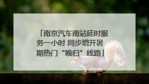 南京汽车南站延时服务一小时 同步增开暑期热门“晚归”线路