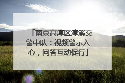 南京高淳区淳溪交警中队：视频警示入心，问答互动促行
