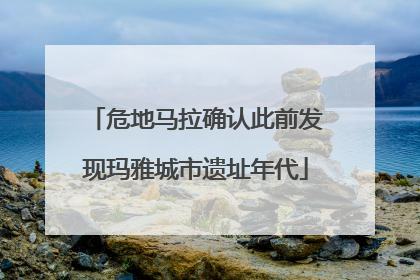 危地马拉确认此前发现玛雅城市遗址年代