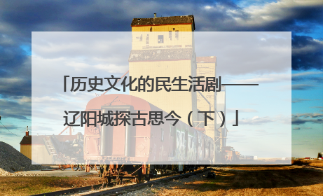 历史文化的民生活剧——辽阳城探古思今（下）