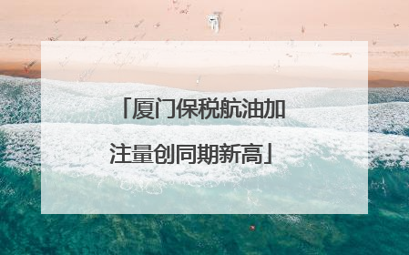 厦门保税航油加注量创同期新高