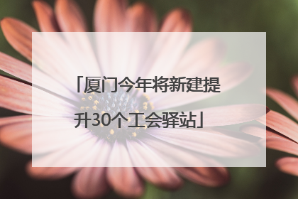 厦门今年将新建提升30个工会驿站