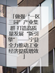 做强“一区三园”产业集群 打造高质量发展“新引擎”——宁县全力推动工业经济提质增效