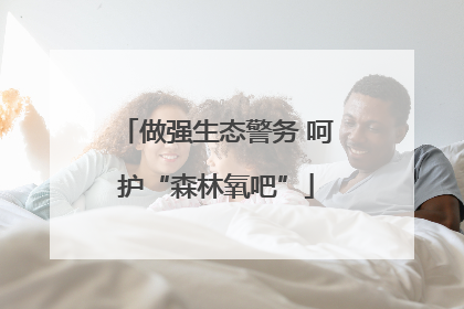 做强生态警务 呵护“森林氧吧”