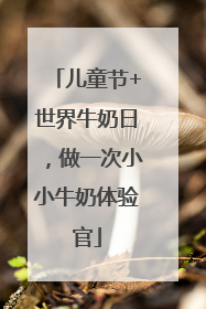 儿童节+世界牛奶日，做一次小小牛奶体验官