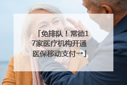 免排队！常德17家医疗机构开通医保移动支付→