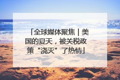 全球媒体聚焦｜美国的夏天，被关税政策“浇灭”了热情