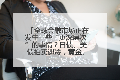 全球金融市场正在发生一些“更深层次”的事情？日债、美债拍卖遇冷，黄金、比特币新高