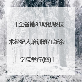全省第31期初级技术经纪人培训班在新余学院举行(图)
