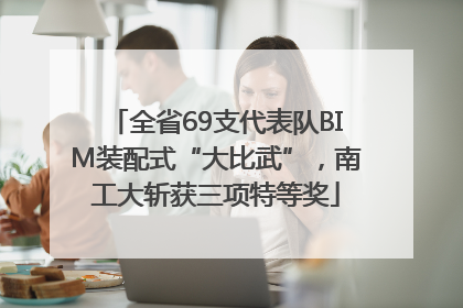 全省69支代表队BIM装配式“大比武”，南工大斩获三项特等奖