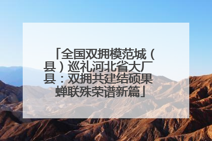 全国双拥模范城（县）巡礼河北省大厂县：双拥共建结硕果 蝉联殊荣谱新篇