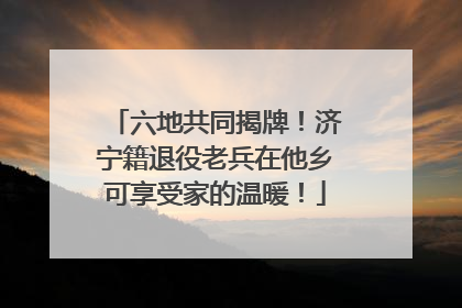 六地共同揭牌！济宁籍退役老兵在他乡可享受家的温暖！