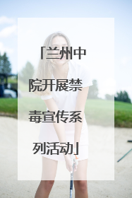 兰州中院开展禁毒宣传系列活动