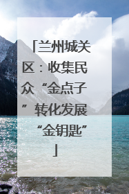 兰州城关区：收集民众“金点子”转化发展“金钥匙”