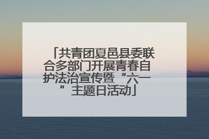 共青团夏邑县委联合多部门开展青春自护法治宣传暨“六一”主题日活动