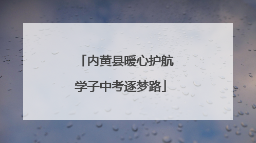 内黄县暖心护航学子中考逐梦路