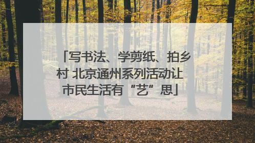 写书法、学剪纸、拍乡村 北京通州系列活动让市民生活有“艺”思