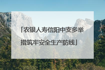 农银人寿信阳中支多举措筑牢安全生产防线