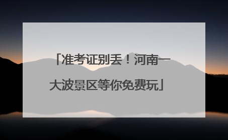准考证别丢！河南一大波景区等你免费玩