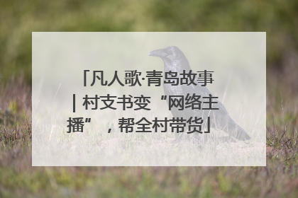 凡人歌·青岛故事｜村支书变“网络主播”，帮全村带货
