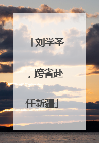 刘学圣，跨省赴任新疆