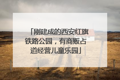 刚建成的西安红旗铁路公园，有商贩占道经营儿童乐园