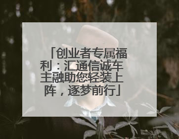 创业者专属福利：汇通信诚车主融助您轻装上阵，逐梦前行