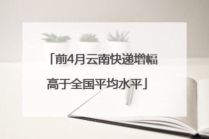 前4月云南快递增幅高于全国平均水平