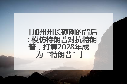加州州长硬刚的背后：模仿特朗普对抗特朗普，打算2028年成为“特朗普”