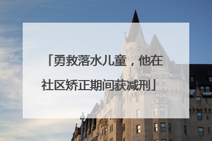 勇救落水儿童，他在社区矫正期间获减刑