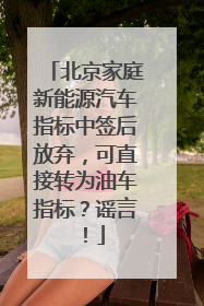 北京家庭新能源汽车指标中签后放弃，可直接转为油车指标？谣言！