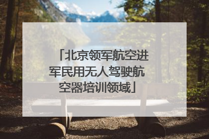北京领军航空进军民用无人驾驶航空器培训领域