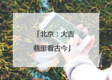北京：大吉巷里看古今