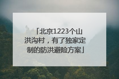 北京1223个山洪沟村，有了独家定制的防洪避险方案