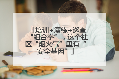 培训+演练+巡查“组合拳”，这个社区“烟火气”里有“安全基因”