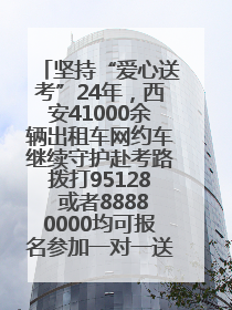 坚持“爱心送考”24年，西安41000余辆出租车网约车继续守护赴考路拨打95128 或者88880000均可报名参加一对一送考
